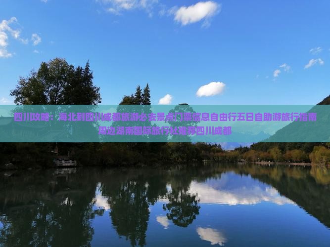 四川攻略：海北到四川成都旅游必去景点门票信息自由行五日自助游旅行指南周边湖南国际旅行社推荐四川成都