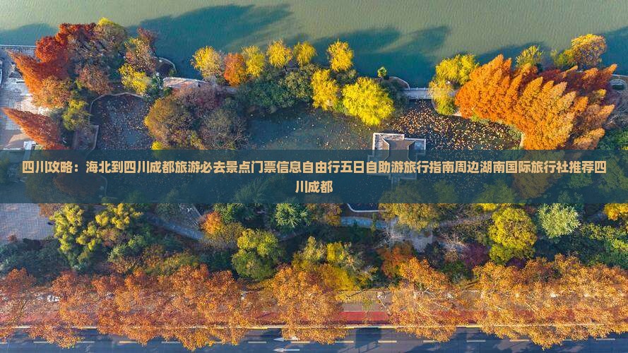 四川攻略：海北到四川成都旅游必去景点门票信息自由行五日自助游旅行指南周边湖南国际旅行社推荐四川成都