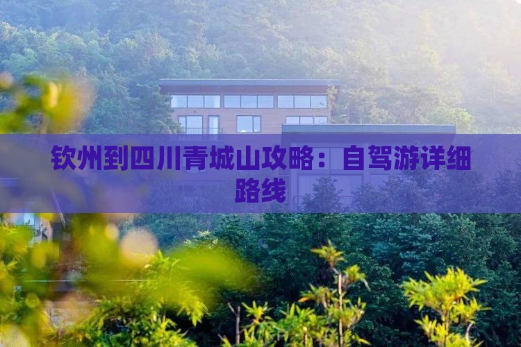 钦州到四川青城山攻略：自驾游详细路线