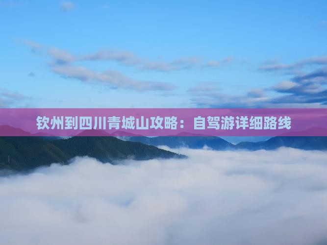 钦州到四川青城山攻略：自驾游详细路线