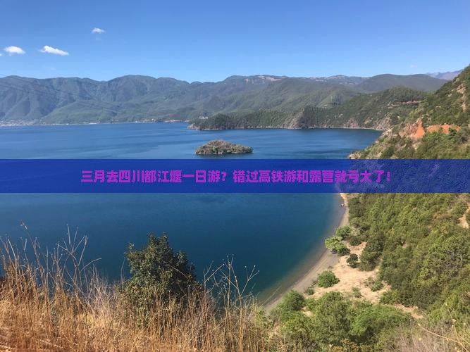 三月去四川都江堰一日游？错过高铁游和露营就亏大了！