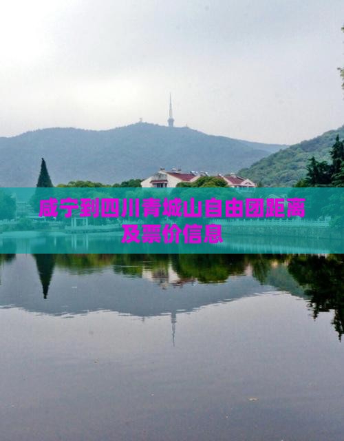 咸宁到四川青城山自由团距离及票价信息