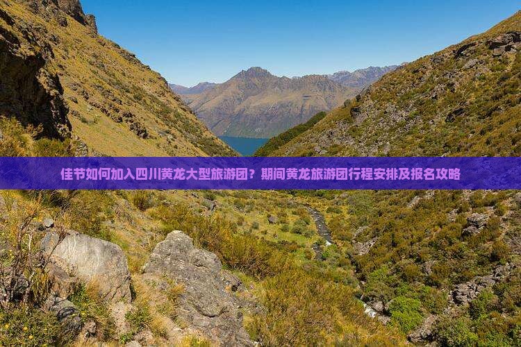 佳节如何加入四川黄龙大型旅游团？期间黄龙旅游团行程安排及报名攻略