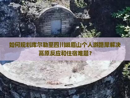 如何规划库尔勒至四川峨眉山个人游路犀解决高原反应和住宿难题？