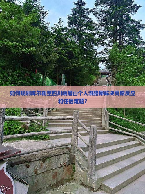 如何规划库尔勒至四川峨眉山个人游路犀解决高原反应和住宿难题？