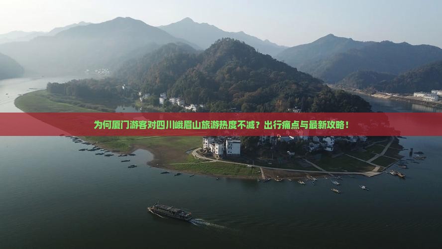为何厦门游客对四川峨眉山旅游热度不减？出行痛点与最新攻略！