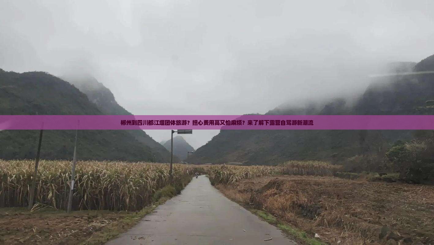 郴州到四川都江堰团体旅游？担心费用高又怕麻烦？来了解下露营自驾游新潮流
