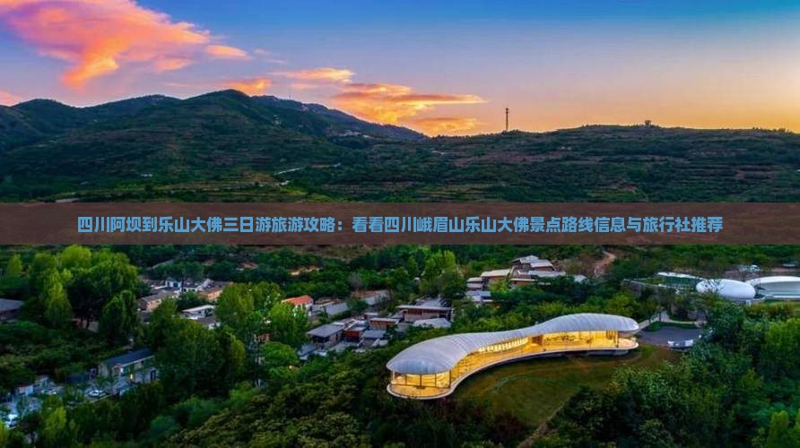四川阿坝到乐山大佛三日游旅游攻略：看看四川峨眉山乐山大佛景点路线信息与旅行社推荐
