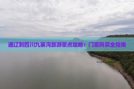 通辽到四川九寨沟旅游景点攻略：门票购买全指南