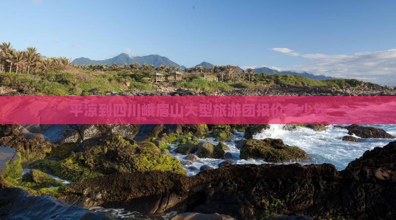 平凉到四川峨眉山大型旅游团报价多少钱