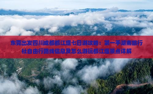 东莞出发四川成都都江堰七日游攻略：第一手湖南旅行社自由行路线信息及怎么游玩都江堰景点详解