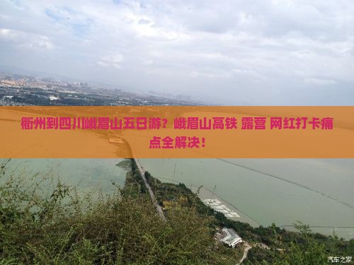 衢州到四川峨眉山五日游？峨眉山高铁+露营+网红打卡痛点全解决！