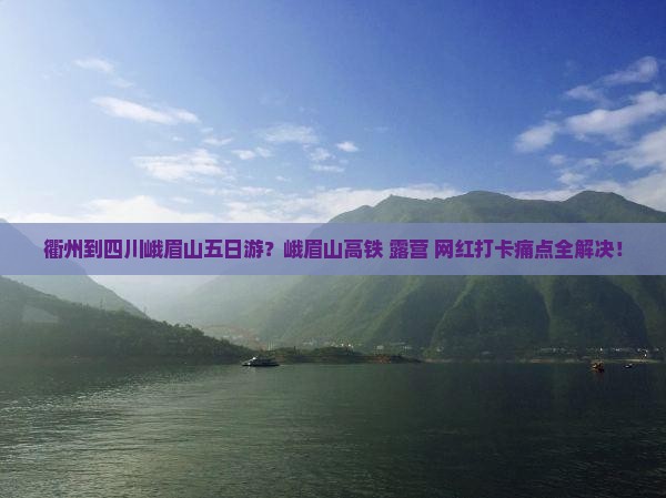 衢州到四川峨眉山五日游？峨眉山高铁+露营+网红打卡痛点全解决！
