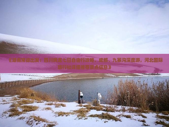 《湖南常德出发：四川黄龙七日自由行攻略，成都、九寨沟深度游，河北国际旅行社详细推荐景点信息》