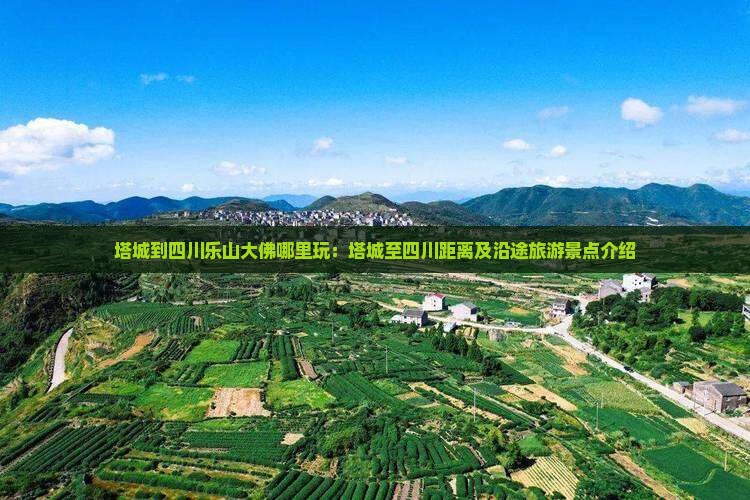 塔城到四川乐山大佛哪里玩：塔城至四川距离及沿途旅游景点介绍