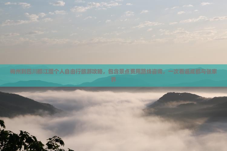 梅州到四川都江堰个人自由行旅游攻略，包含景点费用路线咨询，一次看遍成都与张家界