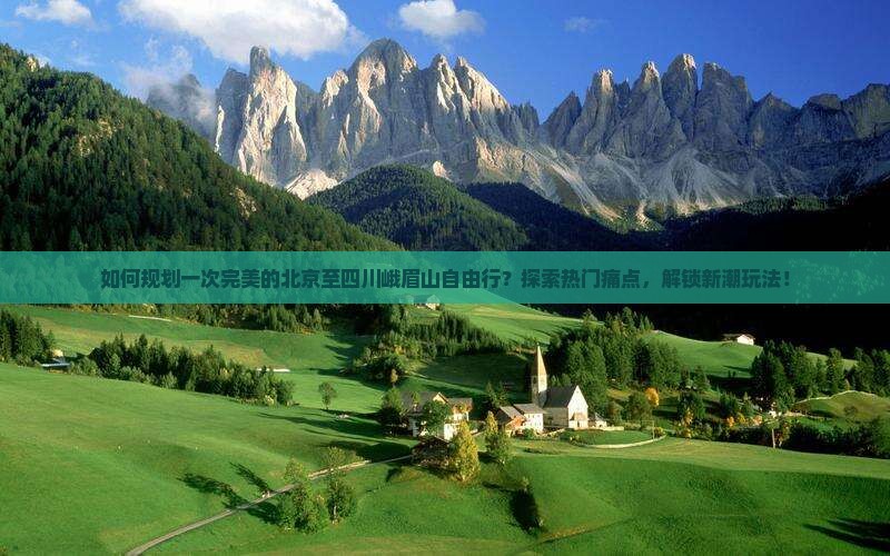 如何规划一次完美的北京至四川峨眉山自由行？探索热门痛点，解锁新潮玩法！