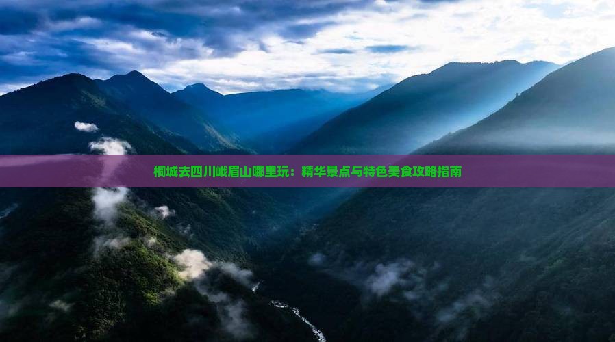 桐城去四川峨眉山哪里玩：精华景点与特色美食攻略指南