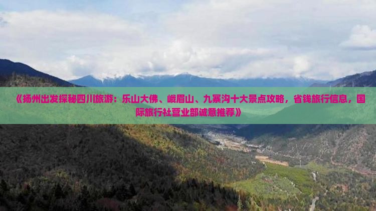 《扬州出发探秘四川旅游：乐山大佛、峨眉山、九寨沟十大景点攻略，省钱旅行信息，国际旅行社营业部诚意推荐》