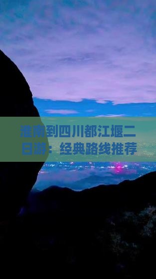 淮南到四川都江堰二日游：经典路线推荐