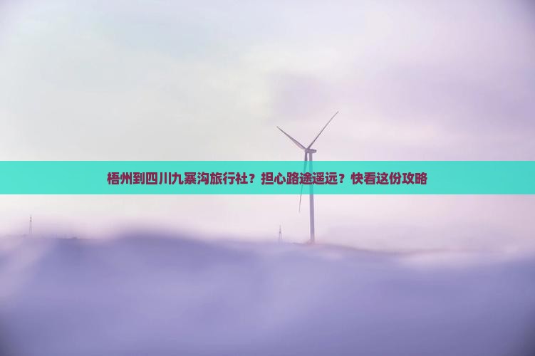 梧州到四川九寨沟旅行社？担心路途遥远？快看这份攻略
