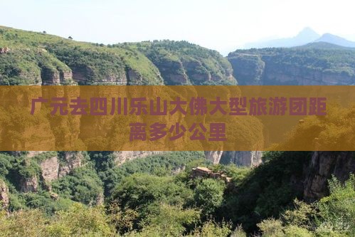 广元去四川乐山大佛大型旅游团距离多少公里