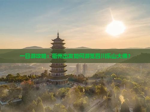 一日游攻略：衢州出发如何游览四川乐山大佛？