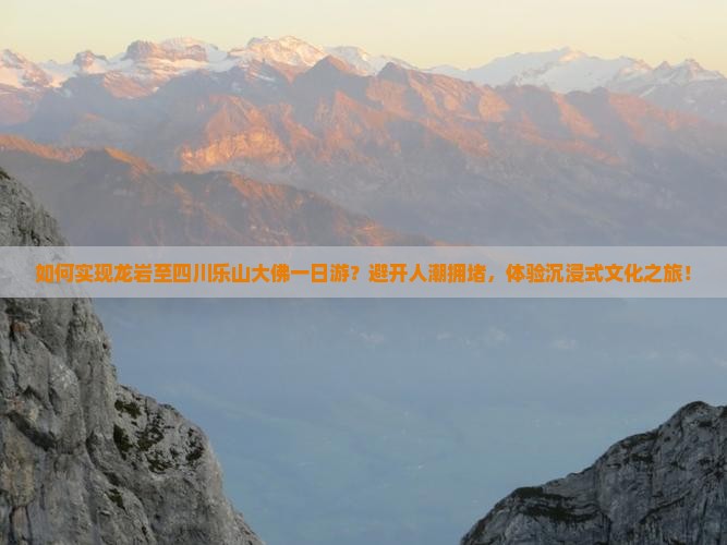 如何实现龙岩至四川乐山大佛一日游？避开人潮拥堵，体验沉浸式文化之旅！