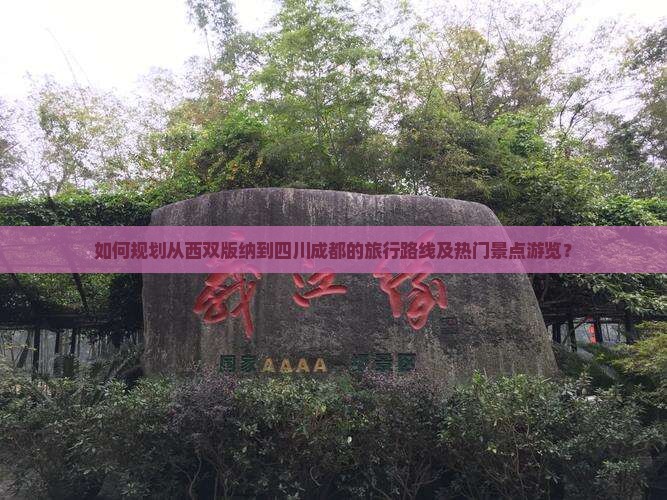 如何规划从西双版纳到四川成都的旅行路线及热门景点游览？