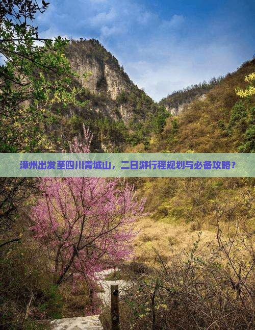 漳州出发至四川青城山，二日游行程规划与必备攻略？