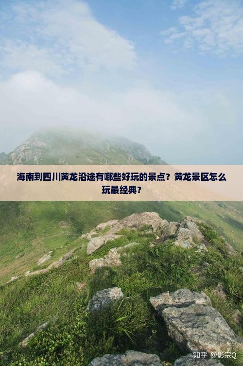 海南到四川黄龙沿途有哪些好玩的景点？黄龙景区怎么玩最经典？