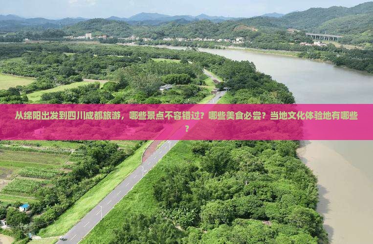 从绵阳出发到四川成都旅游，哪些景点不容错过？哪些美食必尝？当地文化体验地有哪些？