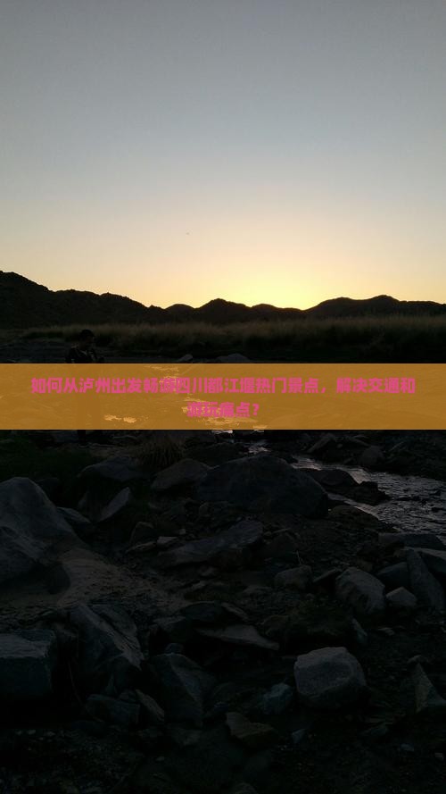 如何从泸州出发畅游四川都江堰热门景点，解决交通和游玩痛点？
