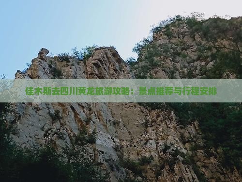 佳木斯去四川黄龙旅游攻略：景点推荐与行程安排