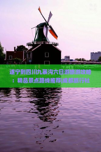 遂宁到四川九寨沟六日游旅游攻略：精品景点路线推荐|成都旅行社