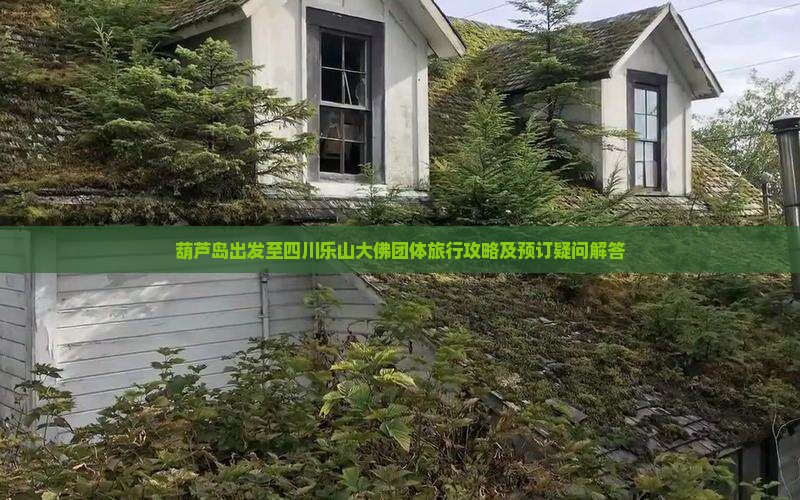葫芦岛出发至四川乐山大佛团体旅行攻略及预订疑问解答