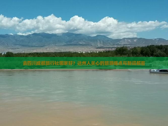 去四川成都旅行社哪家好?达州人关心的旅游痛点与新词解密 去四川成都旅行社哪家好?达州人关心的旅游痛点与新词解密