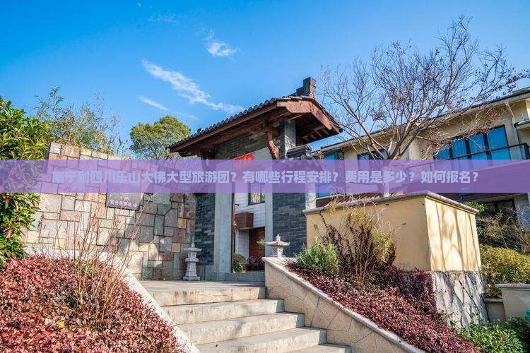 南宁到四川乐山大佛大型旅游团？有哪些行程安排？费用是多少？如何报名？