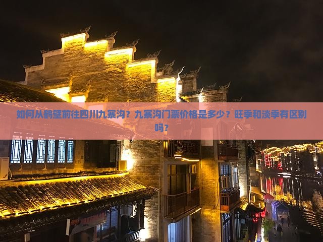 如何从鹤壁前往四川九寨沟？九寨沟门票价格是多少？旺季和淡季有区别吗？