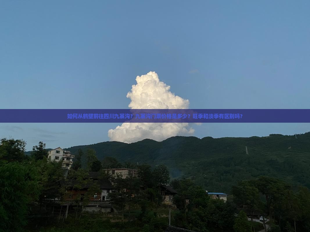 如何从鹤壁前往四川九寨沟？九寨沟门票价格是多少？旺季和淡季有区别吗？