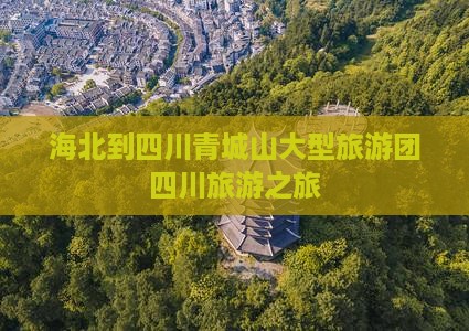 海北到四川青城山大型旅游团