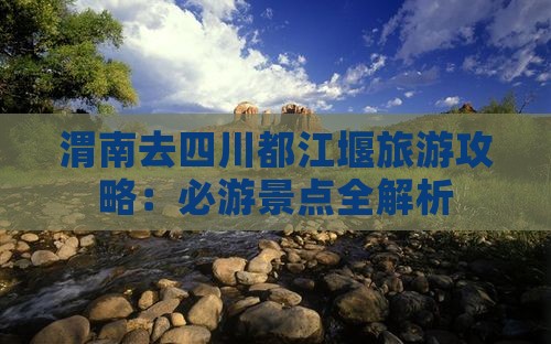 渭南去四川都江堰攻略