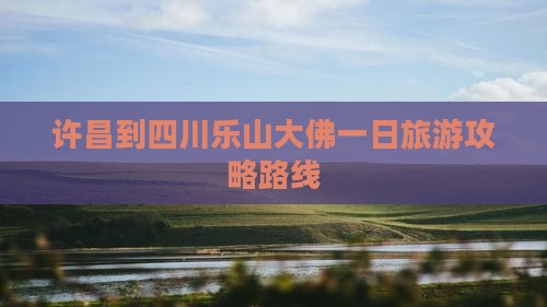 许昌到四川乐山大佛一日