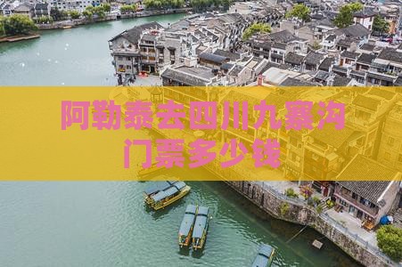阿勒泰去四川九寨沟门票