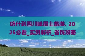 喀什到四川峨眉山旅游