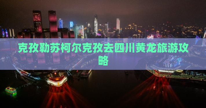 克孜勒苏柯尔克孜去四川黄龙旅行社