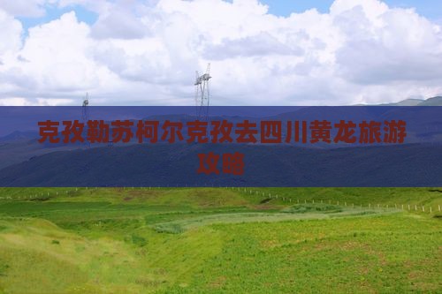 克孜勒苏柯尔克孜去四川黄龙旅行社