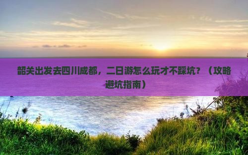 韶关去四川成都二日游