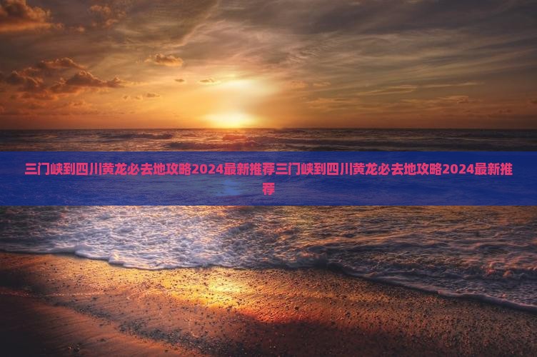 三门峡到四川黄龙必去地