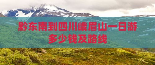 黔东南到四川峨眉山一日